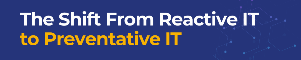 The Shift from Reactive to Preventative IT