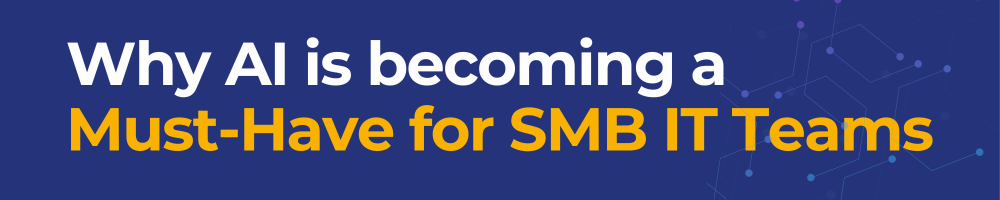 Why AI is becoming a Must-Have for SMB IT Teams